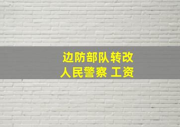 边防部队转改人民警察 工资